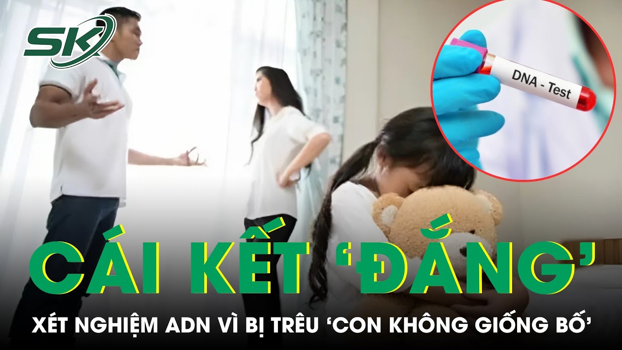 Bị trêu ‘con không giống bố’, người chồng âm thầm đi xét nghiệm ADN nhận cái kết 'đắng’ | SKĐS