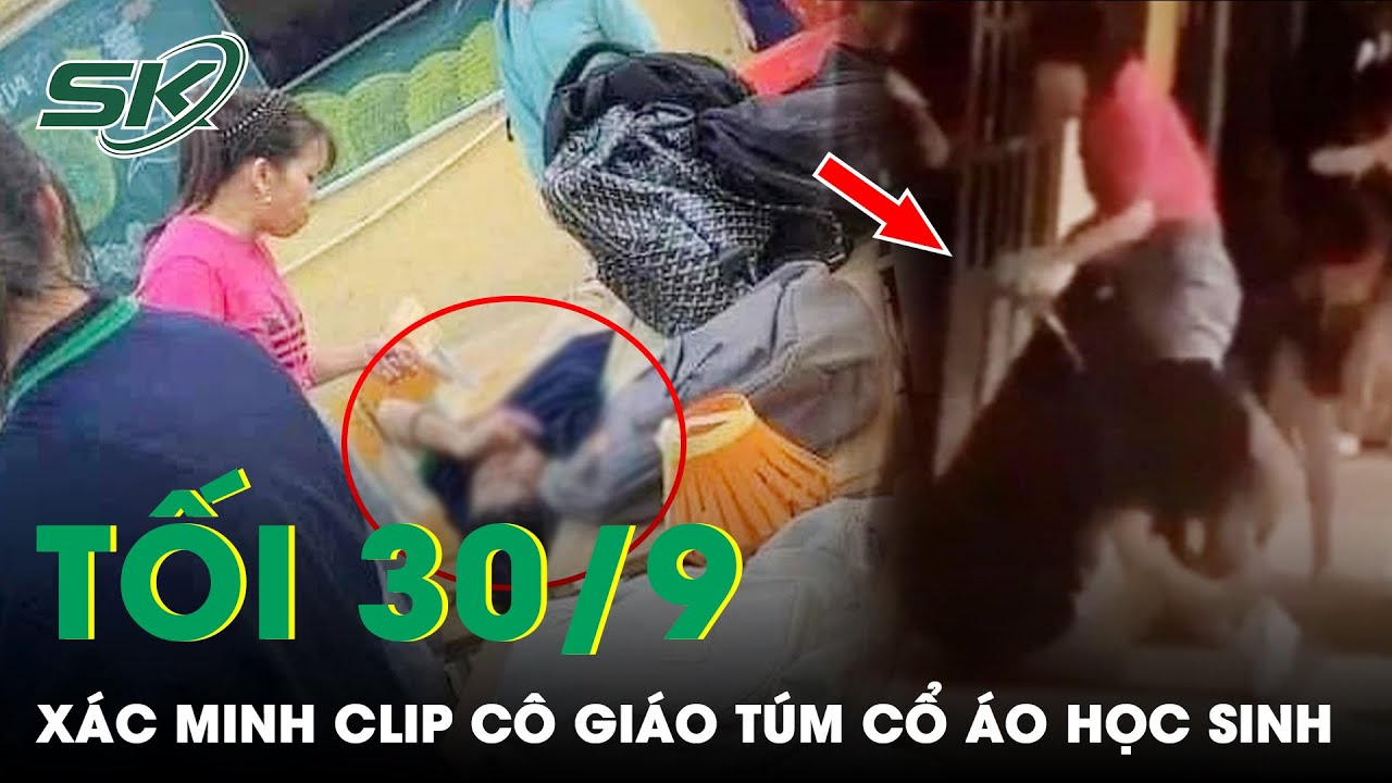 Tối 30/9: Xôn Xao Clip Cô Giáo Túm Cổ Áo Học Sinh Ở Hà Nội, Công An Vào Cuộc Xác Minh | SKĐS