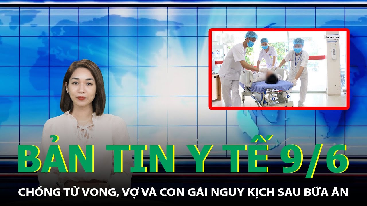 Bản Tin Y Tế 9/6: Chồng Tử Vong, Vợ Và Con Gái Nguy Kịch Sau Bữa Ăn | SKĐS