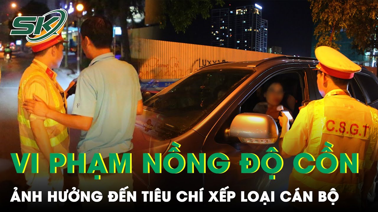 Vi Phạm Nồng Độ Cồn Có Thể Ảnh Hưởng Đến Tiêu Chí Xếp Loại Cán Bộ Trong Tương Lai | SKĐS