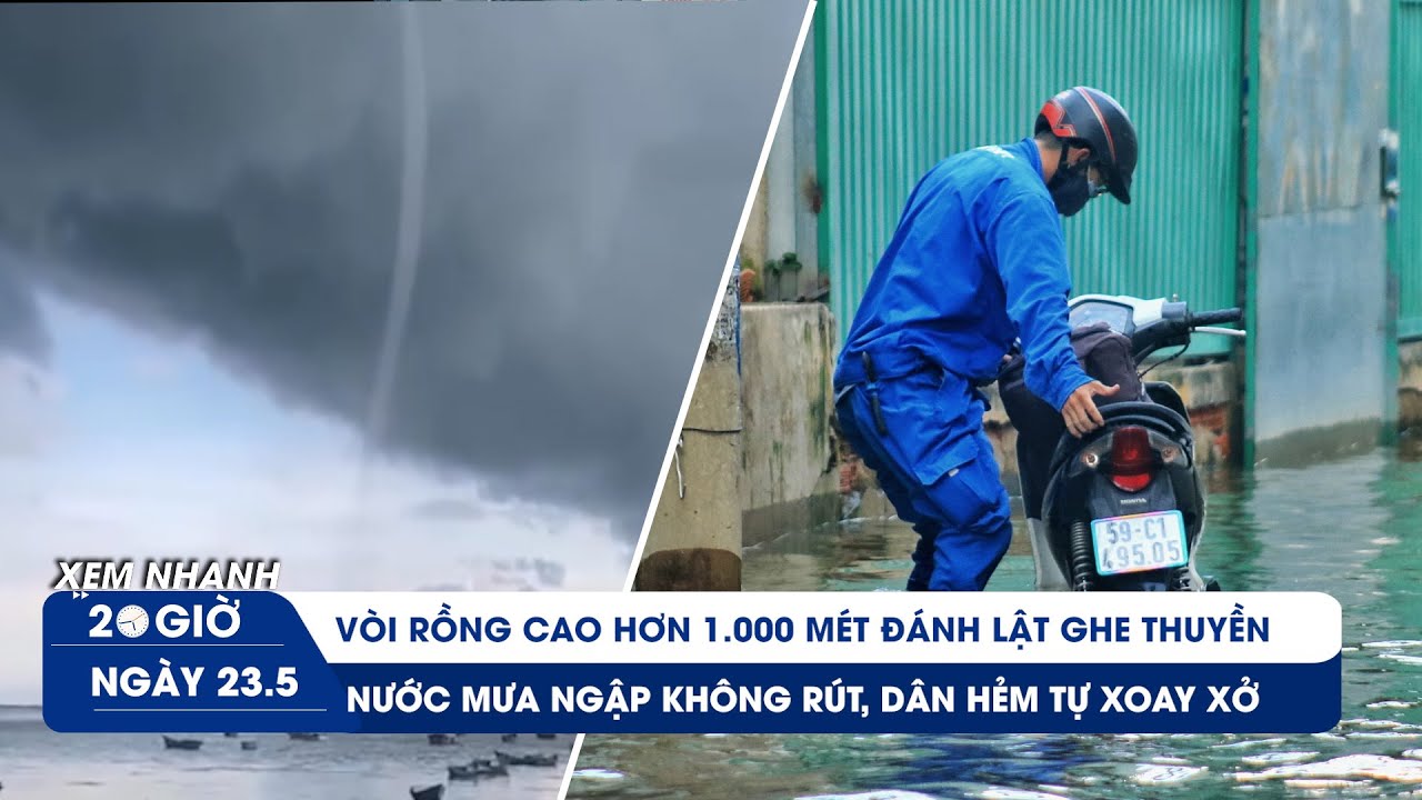 XEM NHANH 20H ngày 23/5: Cận cảnh vòi rồng ngàn mét ở Khánh Hòa | Hẻm “khổ sở” nước bao vây bốn bề