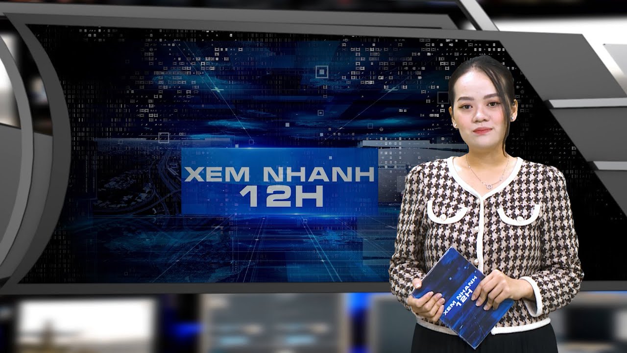 Đón xem bản tin XEM NHANH 12H ngày 12/5