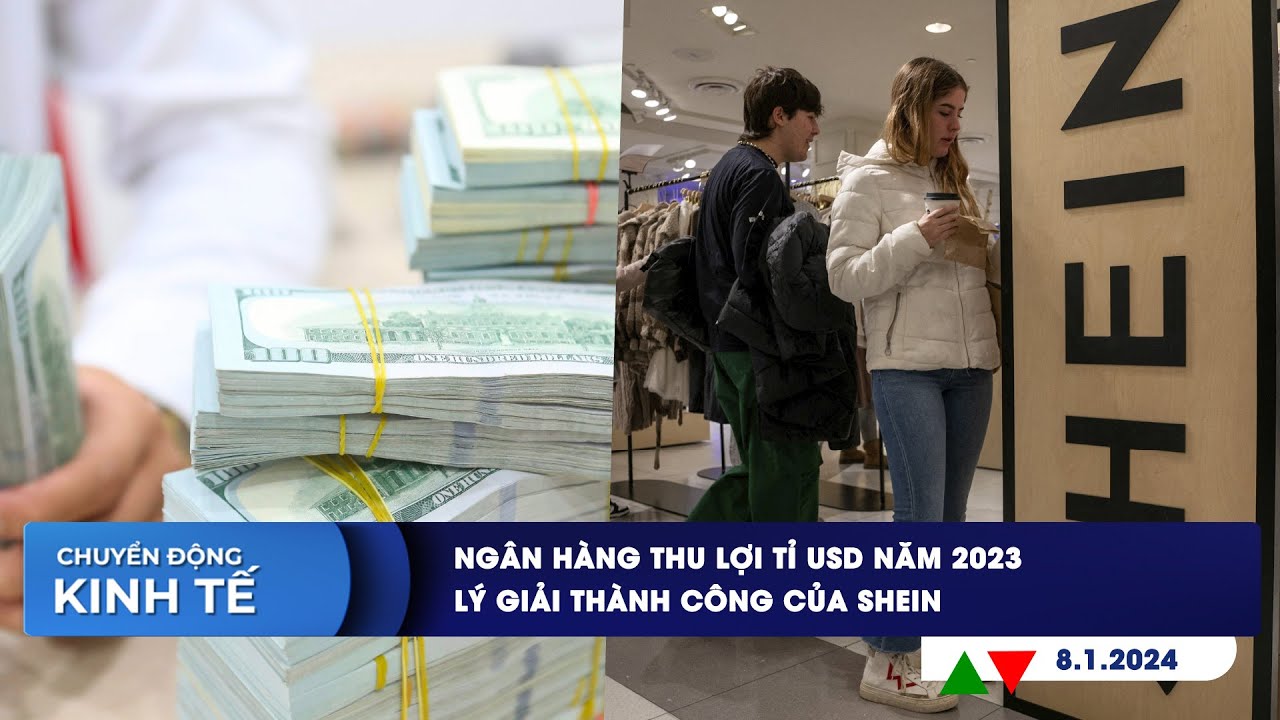 CHUYỂN ĐỘNG KINH TẾ ngày 8/1: Ngân hàng thu lợi tỉ USD năm 2023 | Lý giải thành công của Shein