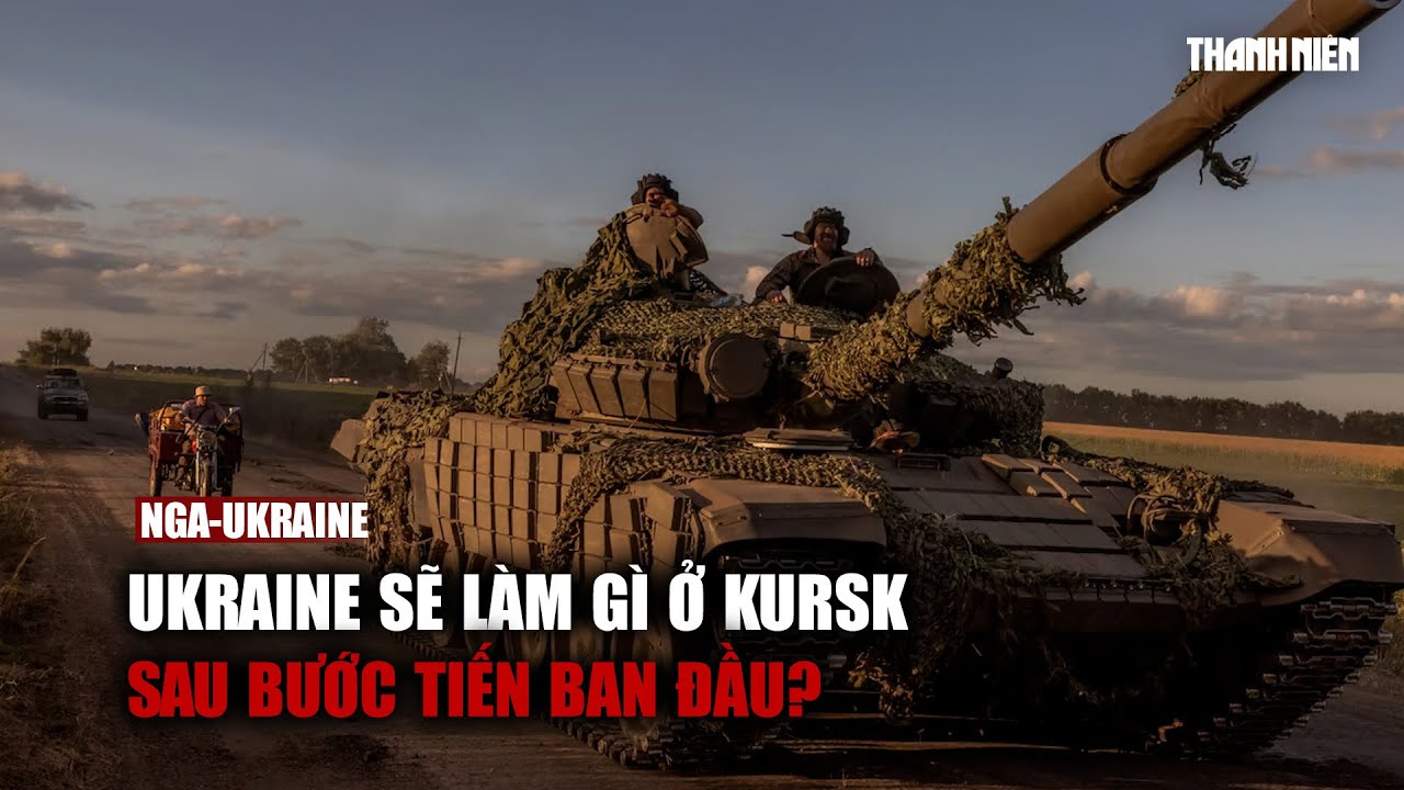 Ukraine sẽ làm gì ở Kursk sau bước tiến ban đầu?