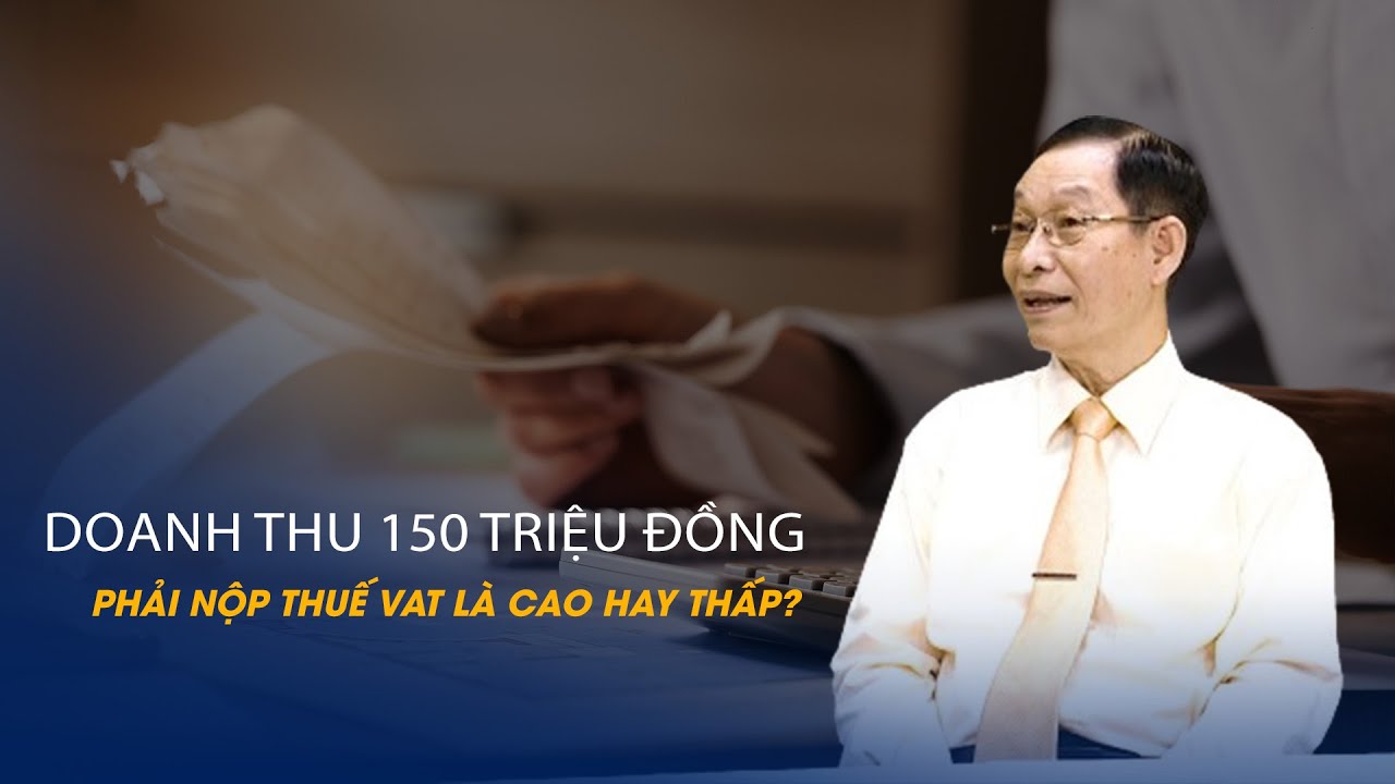 Vấn đề và Giải pháp: Doanh thu 150 triệu đồng phải nộp thuế VAT là cao hay thấp?