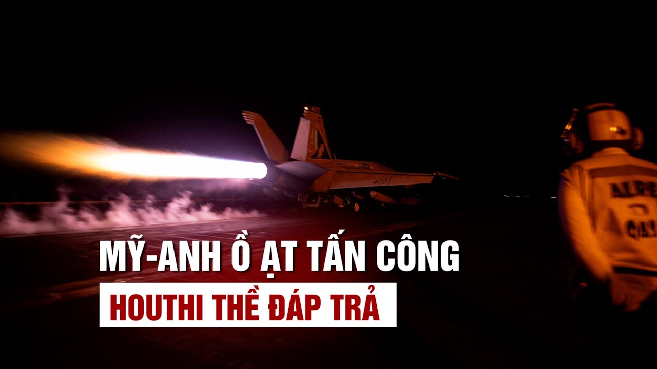 Mỹ - Anh ồ ạt tấn công, Houthi thề "leo thang đáp trả leo thang"