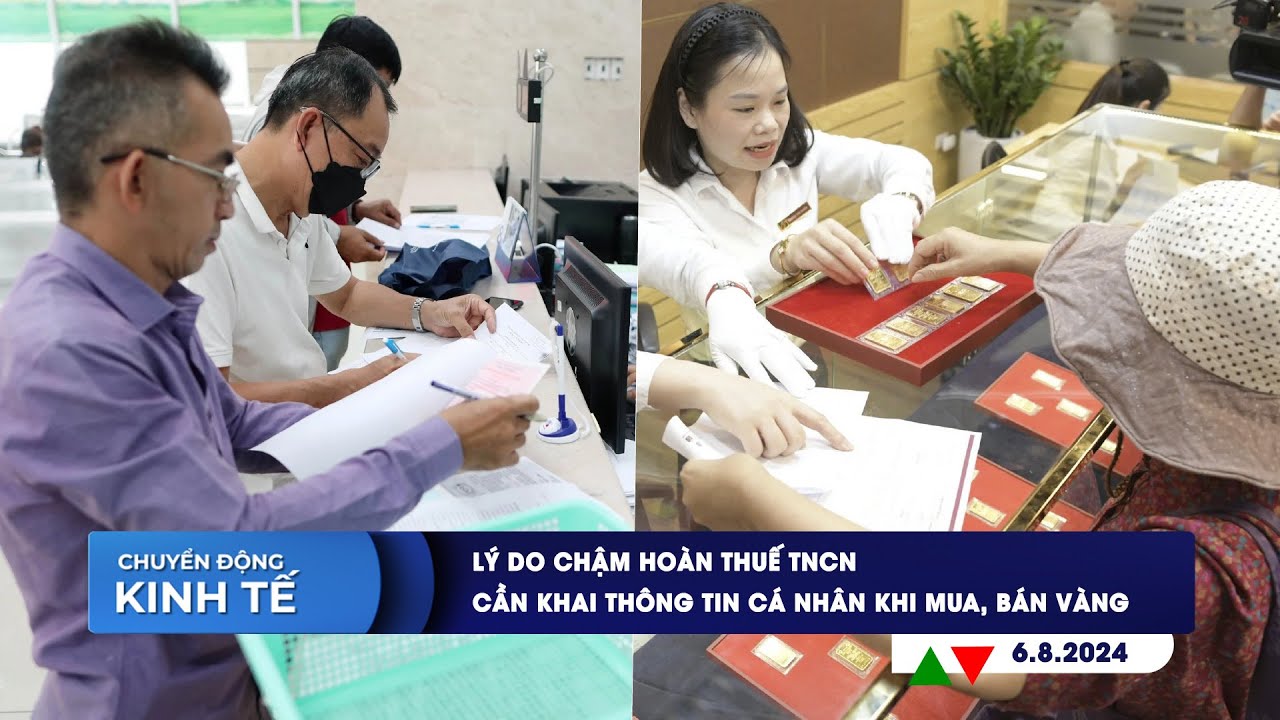 CHUYỂN ĐỘNG KINH TẾ 6/8: Lý do chậm hoàn thuế TNCN | Cần khai thông tin cá nhân khi mua, bán vàng