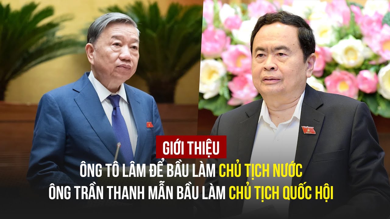 Giới thiệu ông Tô Lâm để bầu làm Chủ tịch nước, ông Trần Thanh Mẫn bầu làm Chủ tịch Quốc hội