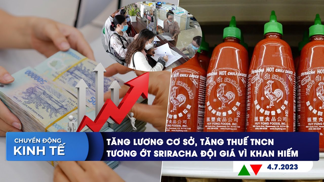 CHUYỂN ĐỘNG KINH TẾ 4/7: Tăng lương cơ sở, tăng thuế TNCN | Tương ớt Sriracha đội giá vì khan hiếm