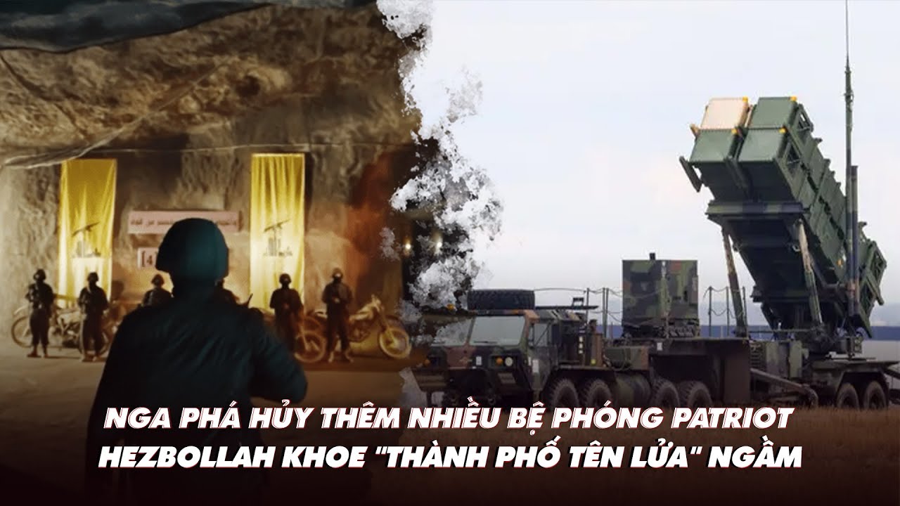 Điểm xung đột: Nga diệt thêm nhiều bệ phóng Patriot; Hezbollah khoe "thành phố tên lửa" ngầm