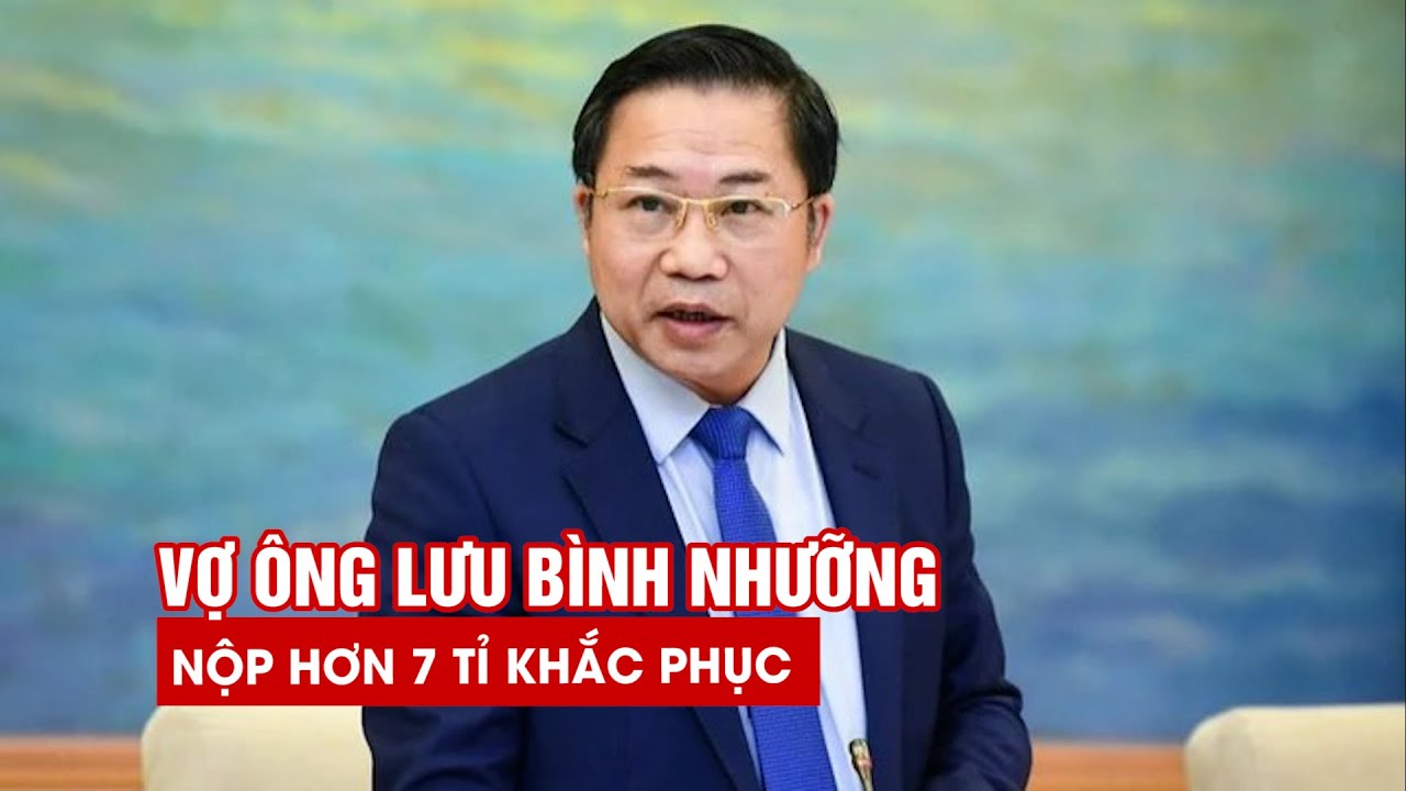 Vợ ông Lưu Bình Nhưỡng nộp hơn 7 tỉ đồng để khắc phục hậu quả cho chồng