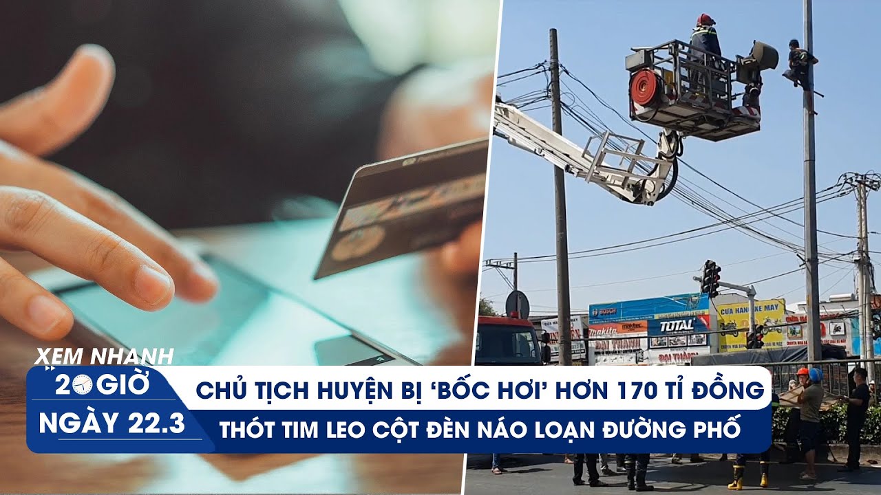 XEM NHANH 20H ngày 22/3: Chủ tịch huyện bị "bốc hơi" hơn 170 tỉ | Leo cột đèn náo loạn đường phố