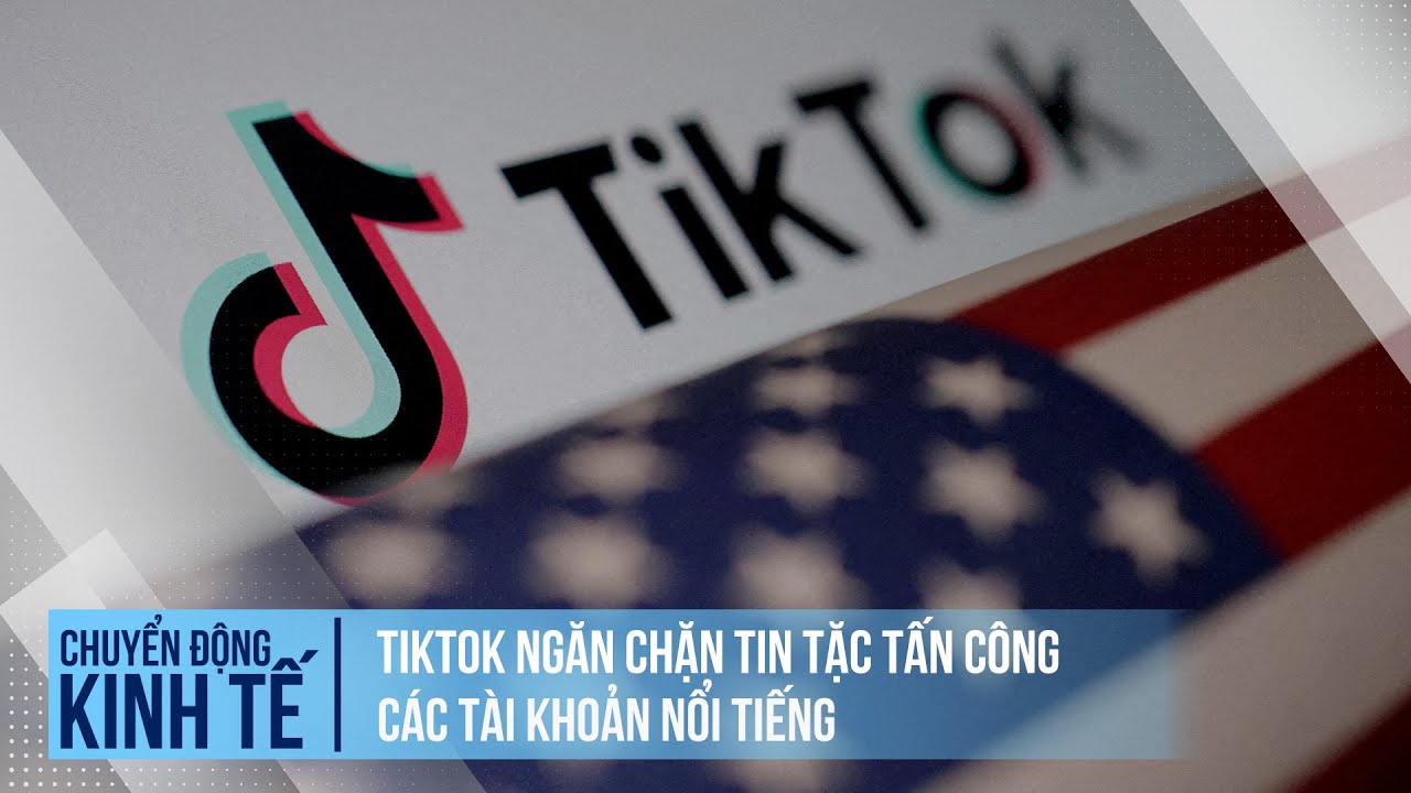 TikTok ngăn chặn tin tặc tấn công các tài khoản nổi tiếng | Chuyển động kinh tế