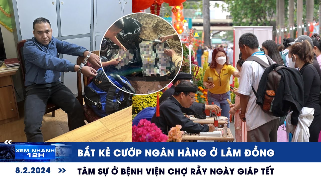 XEM NHANH 12H ngày 8/2: Bắt kẻ cướp ngân hàng ở Lâm Đồng | Tâm sự ở Bệnh viện Chợ Rẫy ngày giáp tết