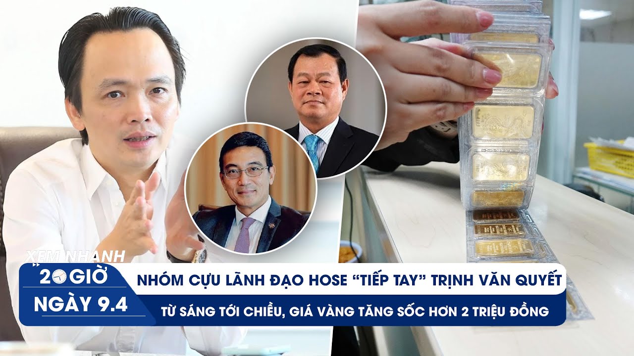 XEM NHANH 20H ngày 9/4: Lộ diện người tiếp tay Trịnh Văn Quyết lừa đảo | Giá vàng tăng sốc từng giờ