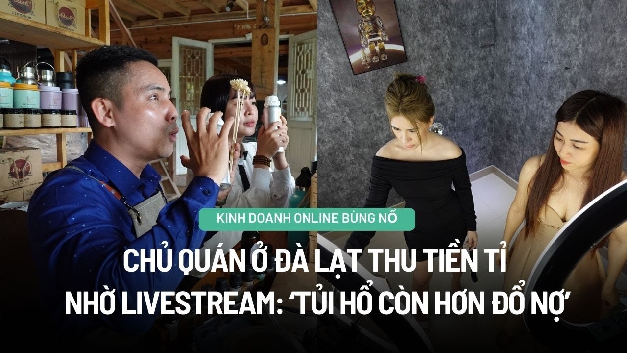 Chủ quán ở Đà Lạt thu tiền tỉ nhờ livestream: "Tủi hổ còn hơn đổ nợ"