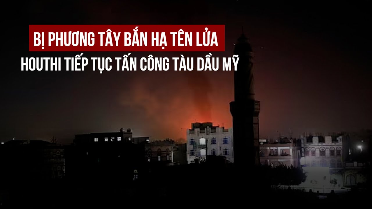 Bị phương Tây bắn hạ tên lửa, Houthi tiếp tục tấn công tàu dầu Mỹ