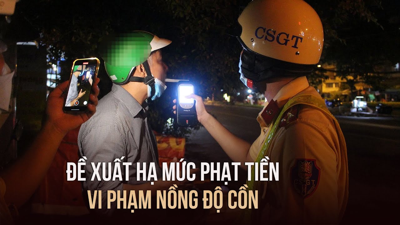 Bộ Công an đề xuất hạ mức phạt tiền vi phạm nồng độ cồn