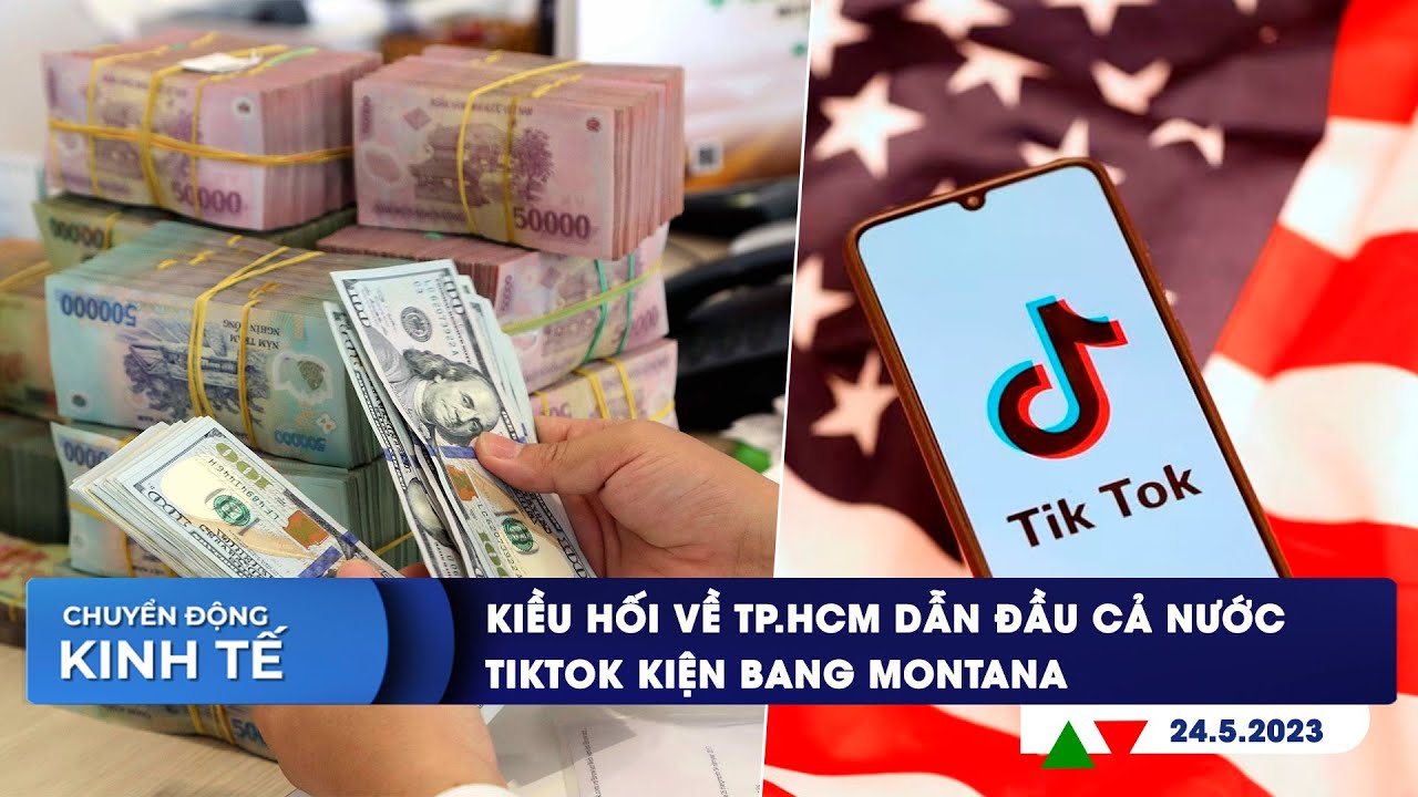 CHUYỂN ĐỘNG KINH TẾ ngày 24/5: Kiều hối về TP.HCM dẫn đầu cả nước | TikTok kiện bang Montana