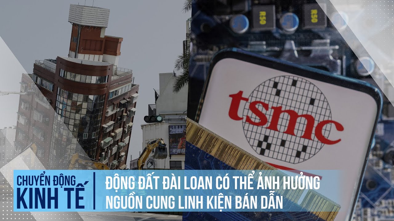 Động đất Đài Loan có thể ảnh hưởng nguồn cung linh kiện bán dẫn | Chuyển động kinh tế