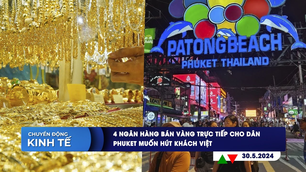 CHUYỂN ĐỘNG KINH TẾ ngày 30/5: 4 ngân hàng bán vàng trực tiếp cho dân | Phuket muốn hút khách Việt