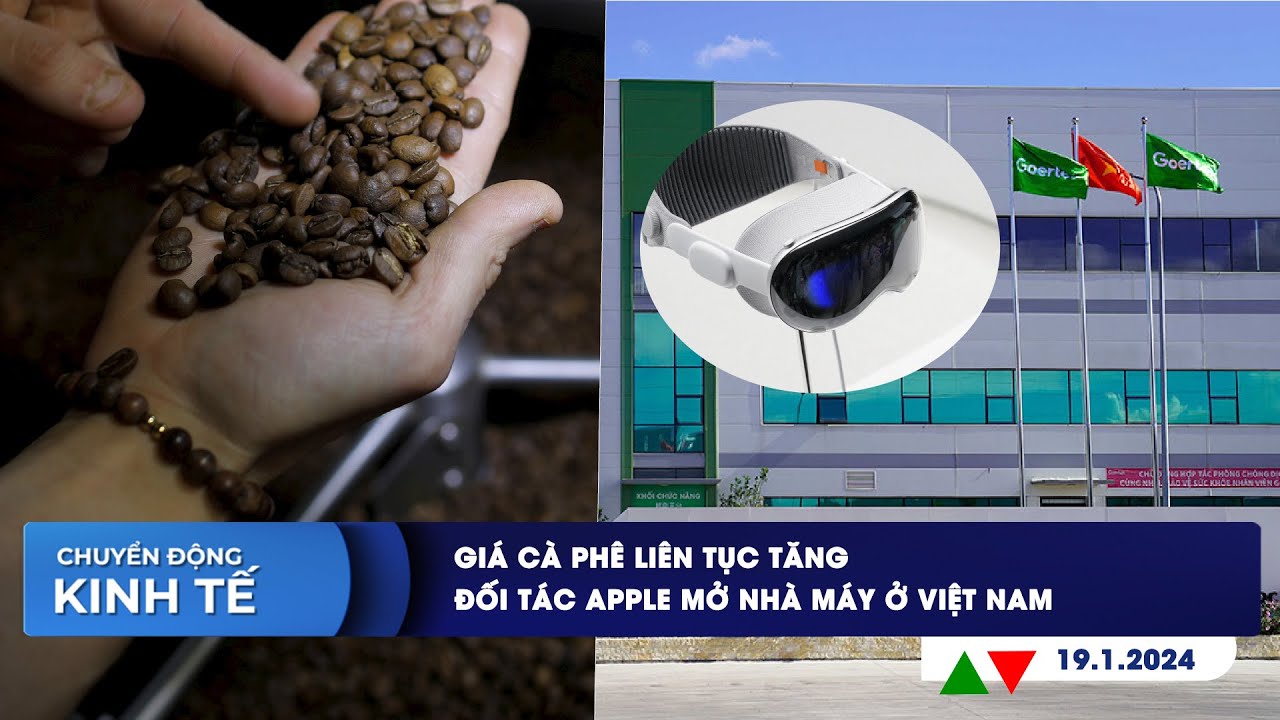 CHUYỂN ĐỘNG KINH TẾ ngày 19/1: Giá cà phê liên tục tăng | Đối tác Apple mở nhà máy ở Việt Nam