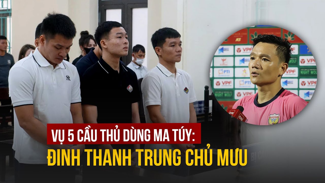 Xét xử 5 cầu thủ CLB Hà Tĩnh sử dụng ma túy: Đinh Thanh Trung chủ mưu