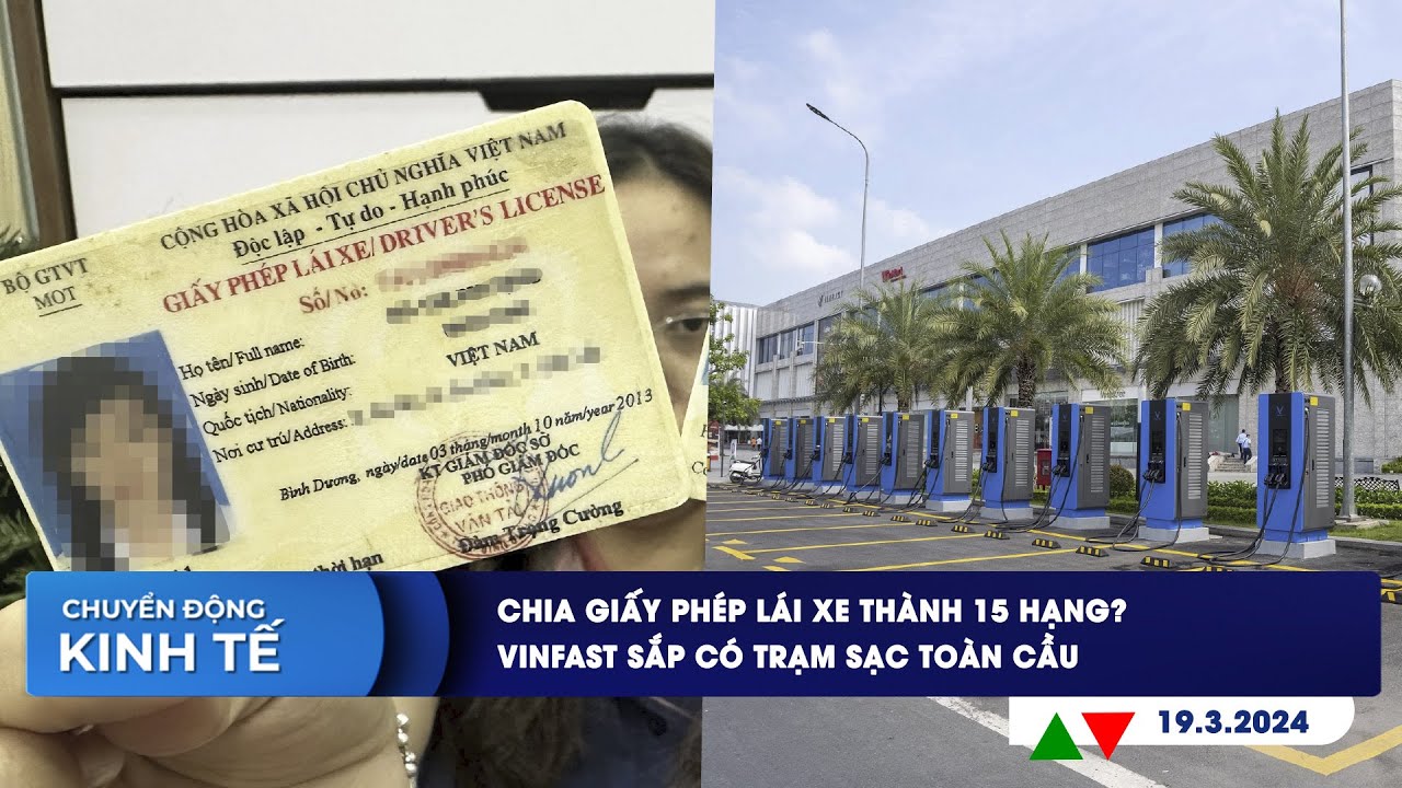 CHUYỂN ĐỘNG KINH TẾ 19/3: Chia giấy phép lái xe thành 15 hạng? | VinFast sắp có trạm sạc toàn cầu