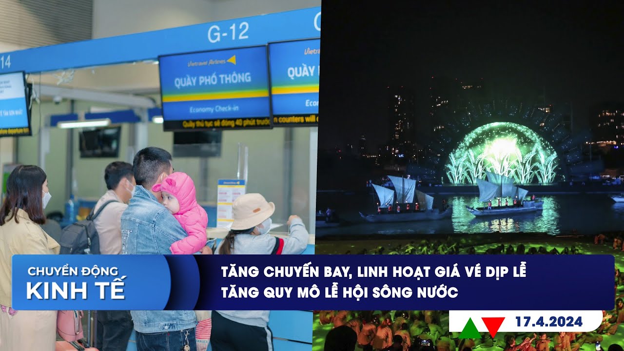 CHUYỂN ĐỘNG KINH TẾ 17/4: Tăng chuyến bay, linh hoạt giá vé dịp lễ | Tăng quy mô lễ hội sông nước