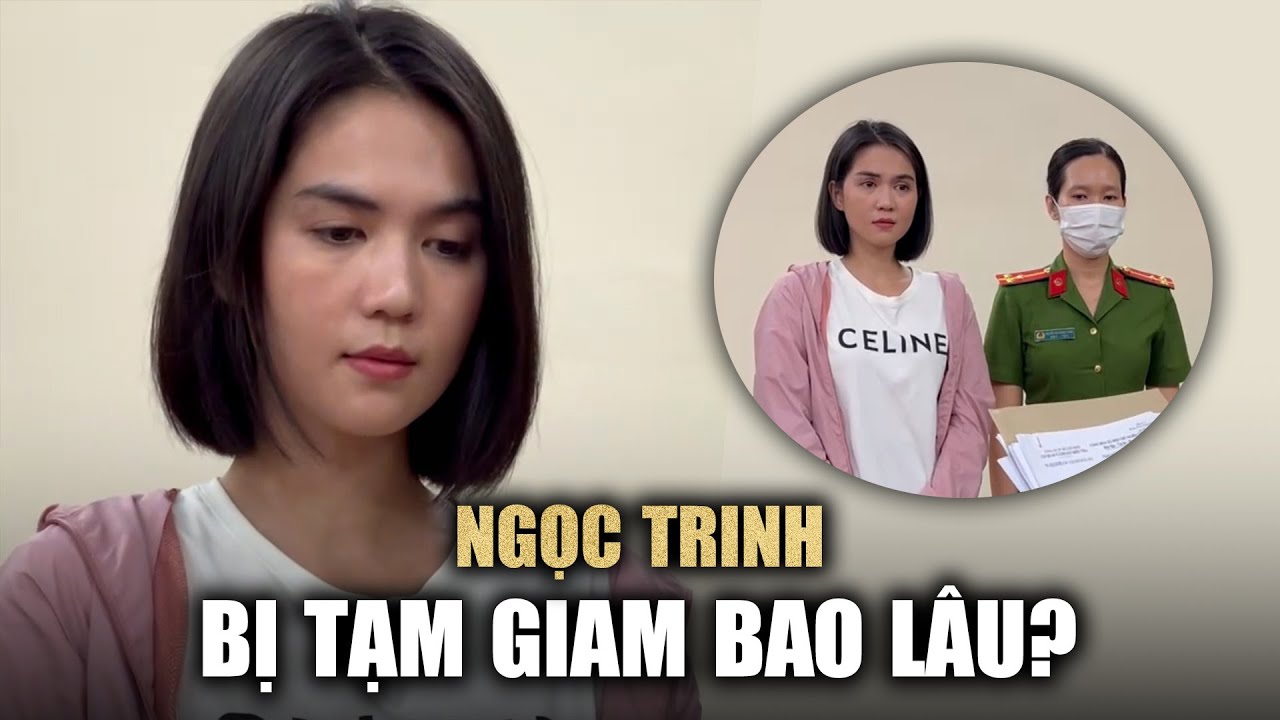 Ngọc Trinh bị bắt tạm giam bao lâu?