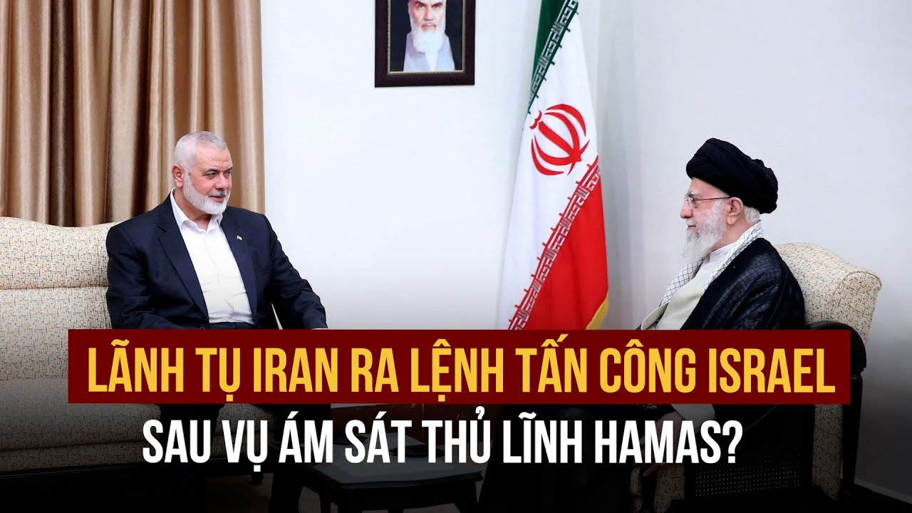 Lãnh tụ Iran ra lệnh tấn công Israel sau vụ ám sát thủ lĩnh Hamas