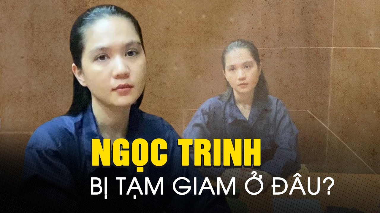 Ngọc Trinh tạm giam 3 tháng ở đâu sau khi bị bắt?