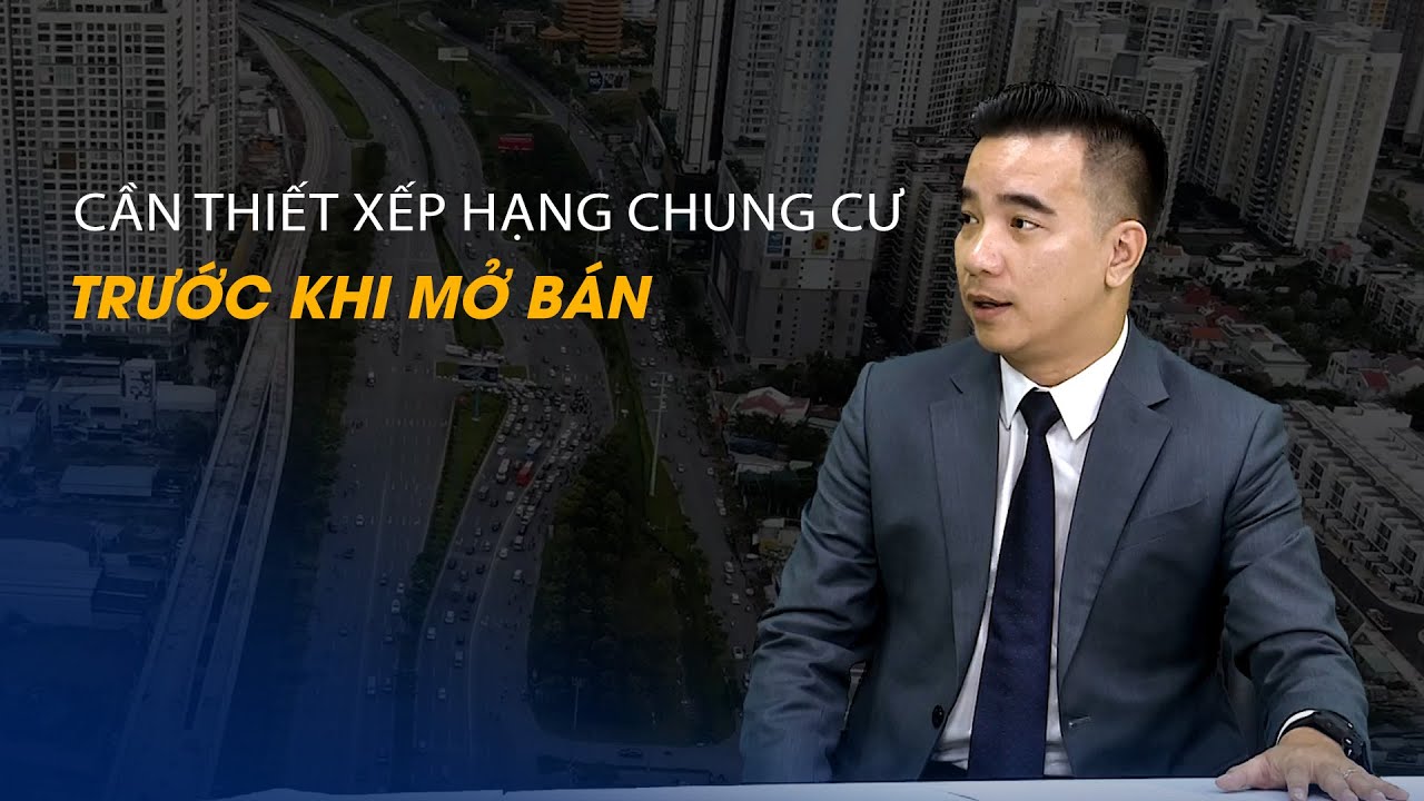 Vấn đề và Giải pháp: Cần thiết xếp hạng chung cư trước khi mở bán