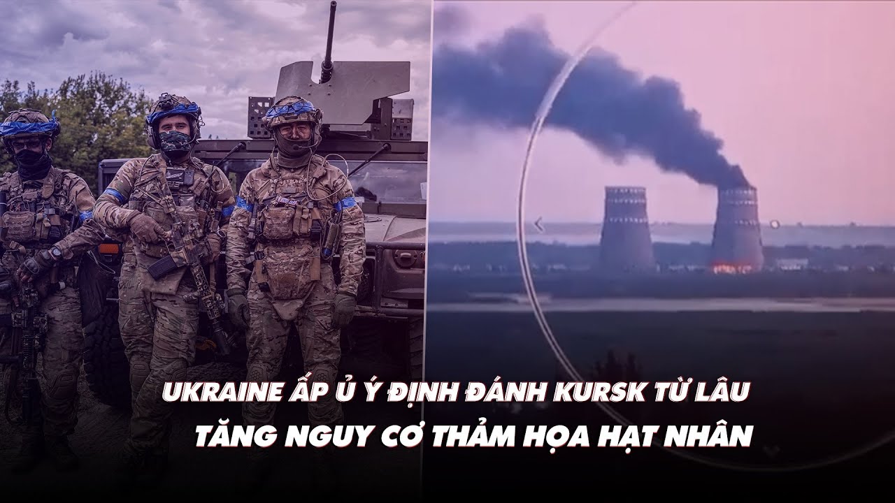 Điểm xung đột: Ukraine ấp ủ ý định đánh Kursk từ lâu; tăng nguy cơ thảm họa hạt nhân