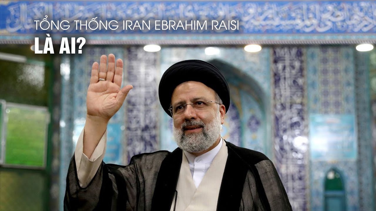 Tổng thống Iran Ebrahim Raisi là ai?