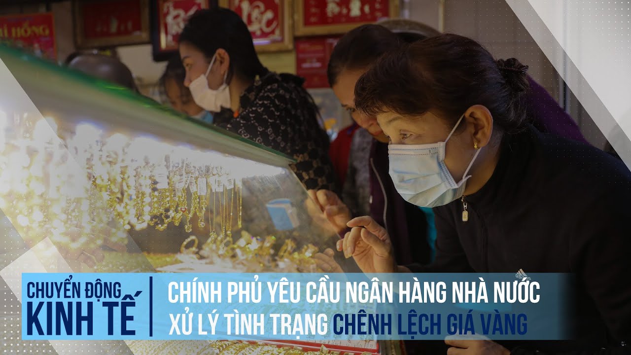 Chính phủ yêu cầu NHNN xử lý tình trạng chênh lệch giá vàng | Chuyển động kinh tế