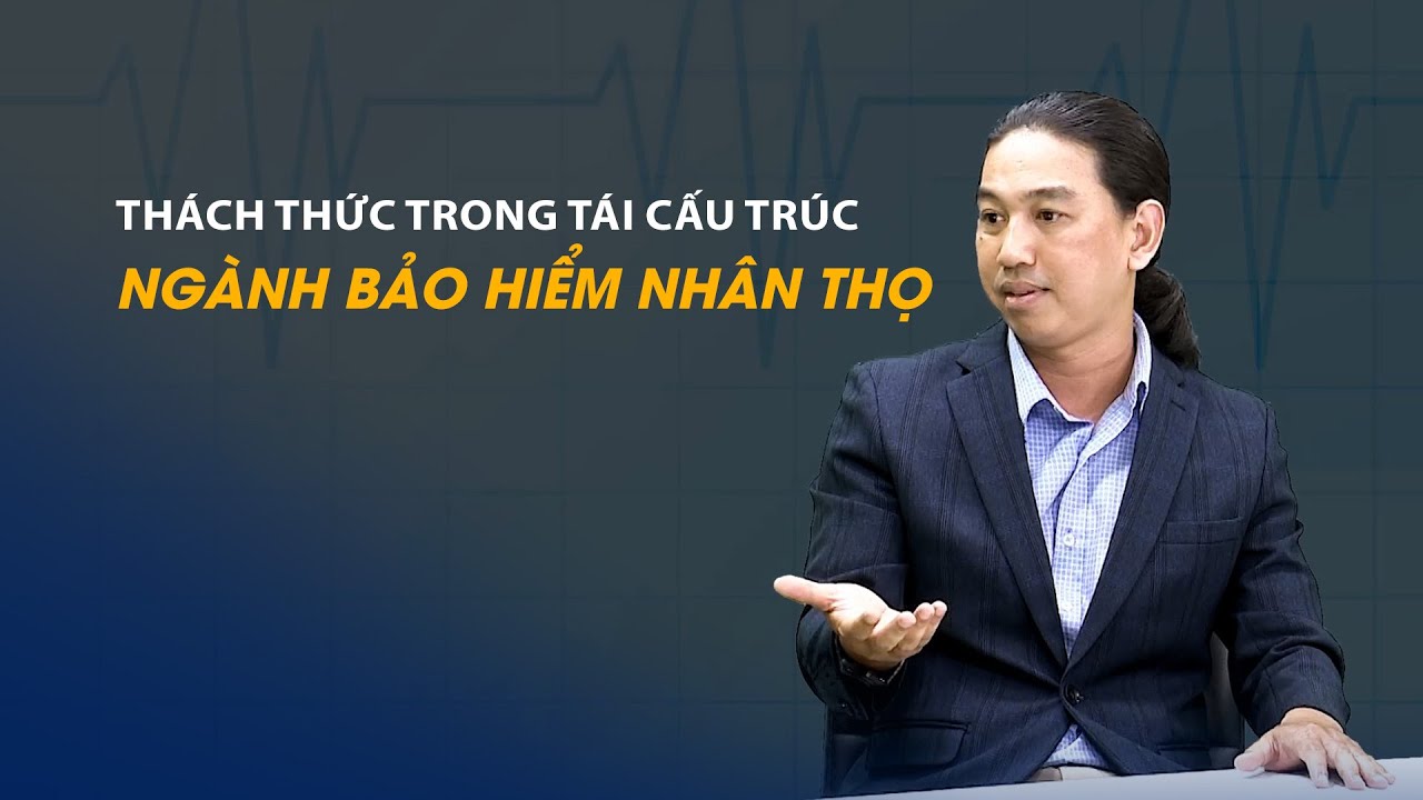 Vấn đề và Giải pháp: Những thách thức trong tái cấu trúc ngành bảo hiểm nhân thọ