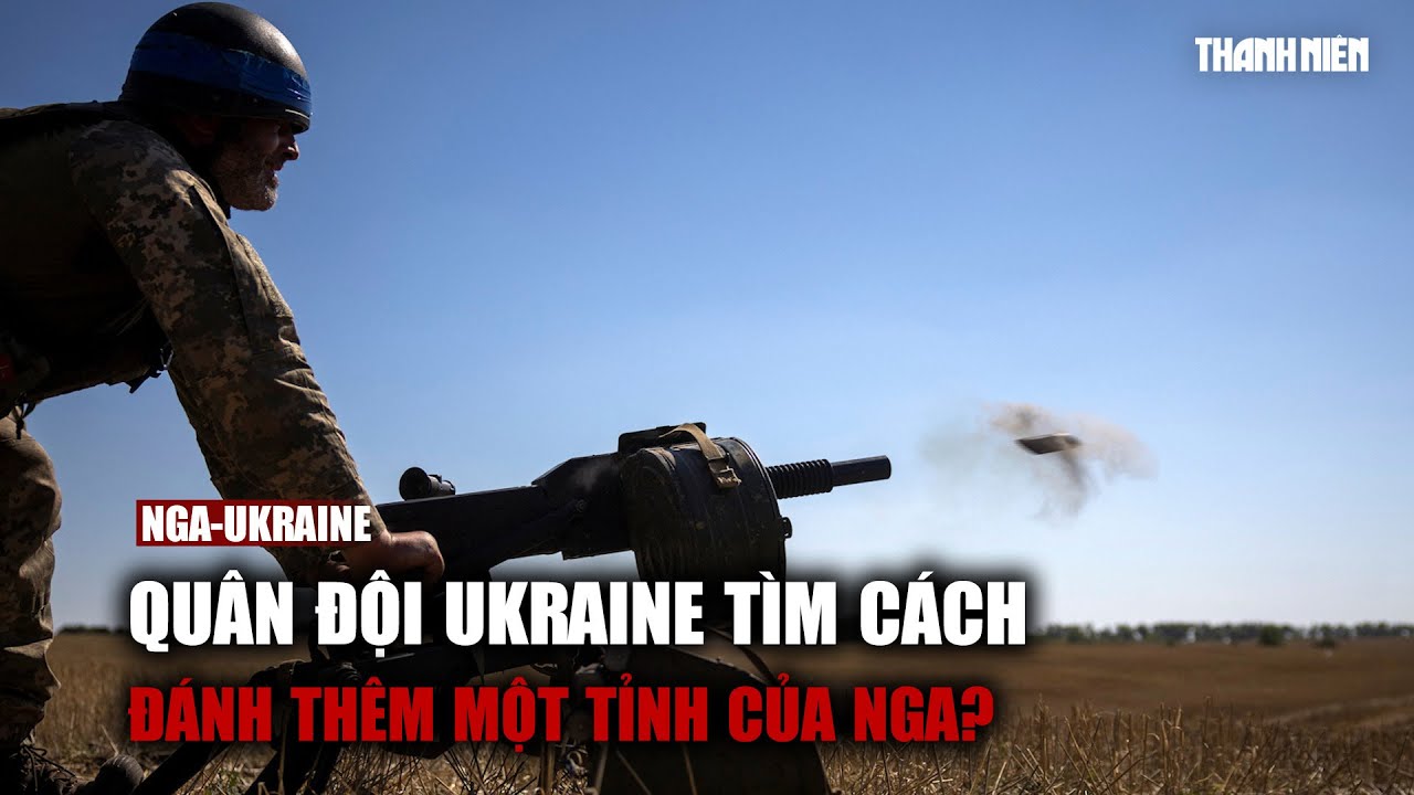 Quân đội Ukraine tìm cách đánh thêm một tỉnh của Nga?