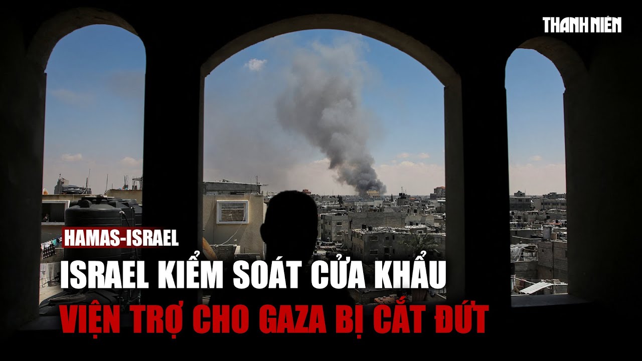 Lực lượng Israel kiểm soát cửa khẩu, viện trợ cho Gaza bị cắt đứt