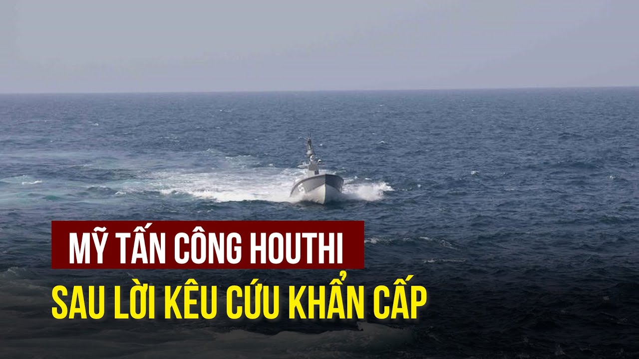 Mỹ tấn công Houthi sau lời kêu cứu khẩn cấp về an toàn hàng hải biển Đỏ