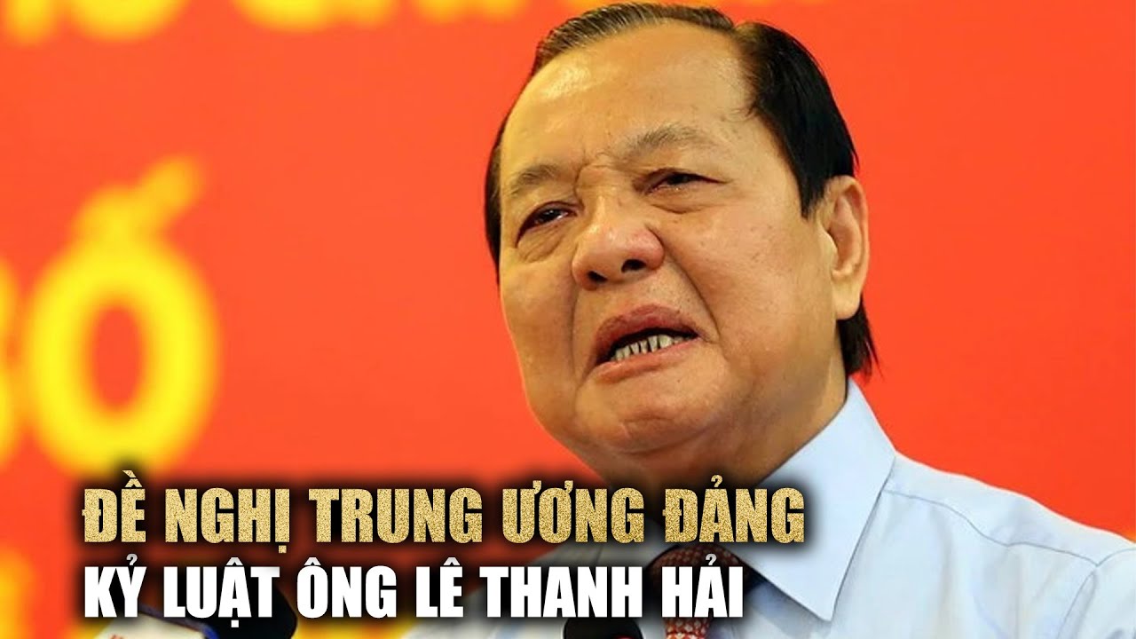 Đề nghị Trung ương Đảng kỷ luật ông Lê Thanh Hải