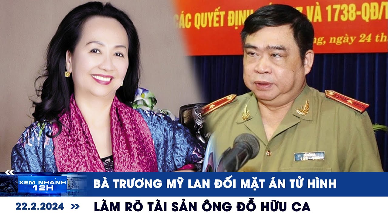 XEM NHANH 12H ngày 22/2: Làm rõ tài sản ông Đỗ Hữu Ca | Bà Trương Mỹ Lan đối mặt án tử hình