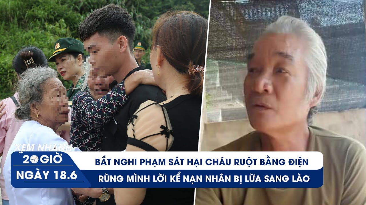 XEM NHANH 20H ngày 18/6: Bắt nghi phạm sát hại cháu ruột | Chiêu lừa sang Lào ép đòi tiền chuộc