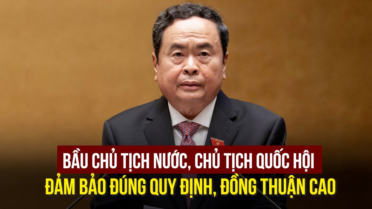 Phó chủ tịch QH Trần Thanh Mẫn: Bầu Chủ tịch nước, Chủ tịch Quốc hội đảm bảo đúng quy định