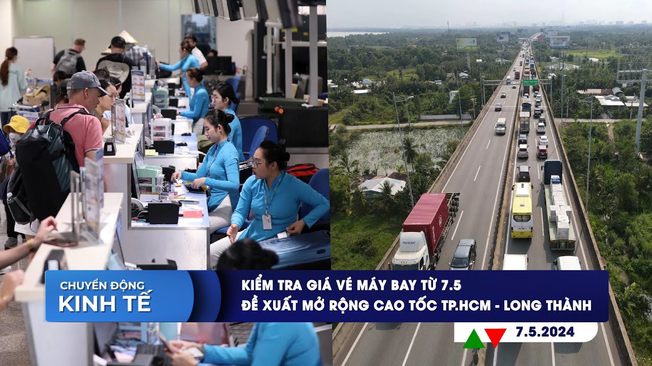 CHUYỂN ĐỘNG KINH TẾ 7/5: Kiểm tra giá vé máy bay từ 7/5 | Đề xuất mở rộng cao tốc TP.HCM-Long Thành