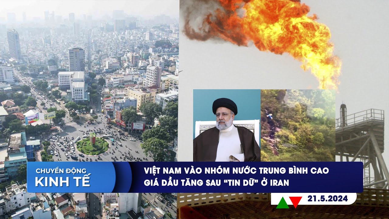 CHUYỂN ĐỘNG KINH TẾ 21/5: Việt Nam vào nhóm nước trung bình cao | Giá dầu tăng sau “tin dữ” ở Iran