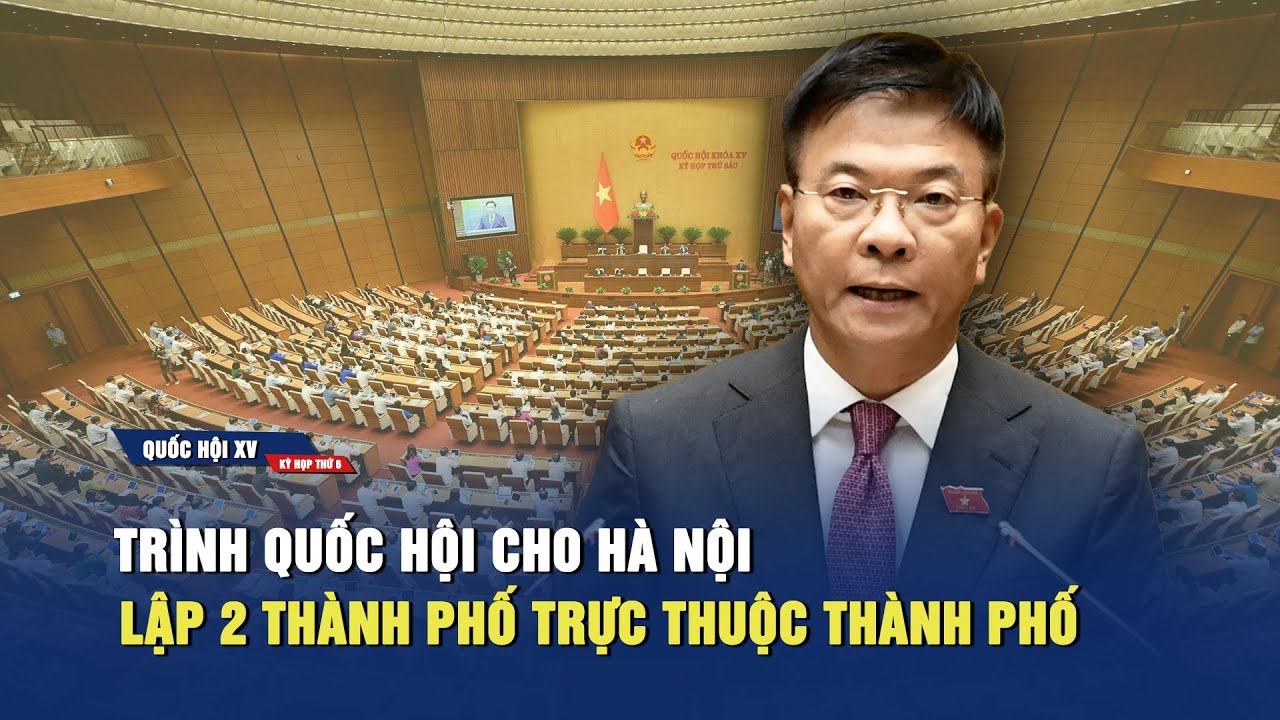 Chính phủ trình Quốc hội cho Hà Nội lập 2 thành phố trực thuộc thành phố