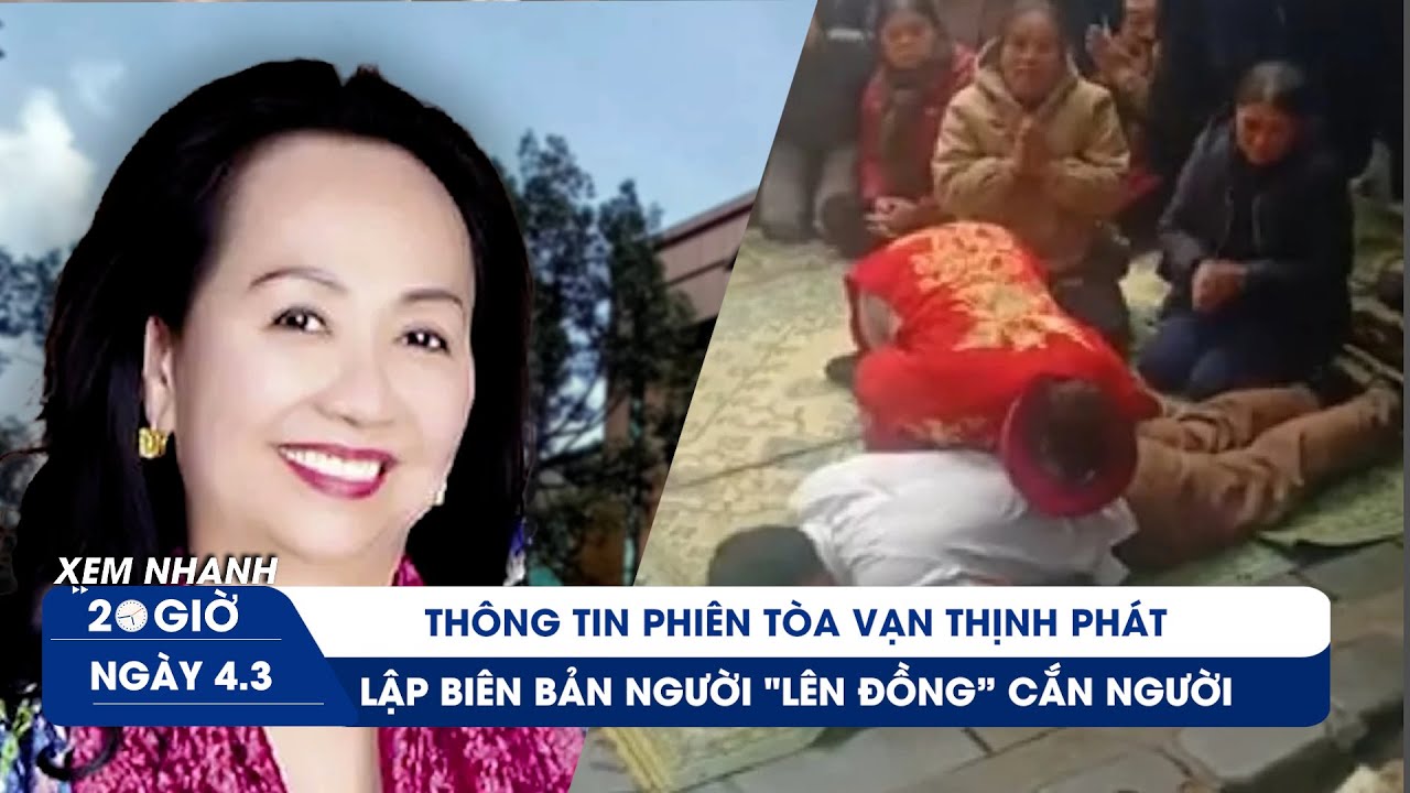 XEM NHANH 20H ngày 4/3: Thông tin vụ án Trương Mỹ Lan | Lập biên bản người “lên đồng” cắn người