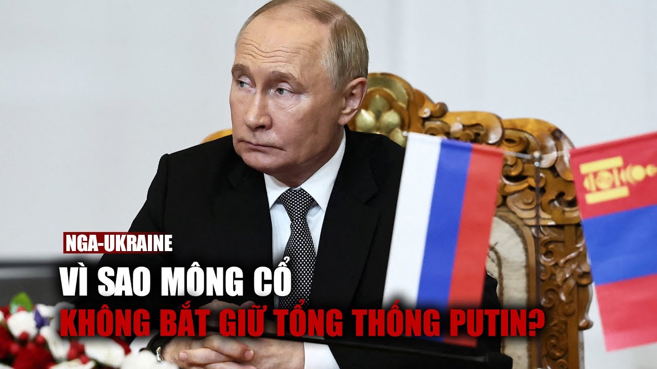 Vì sao Mông Cổ không bắt giữ Tổng thống Putin theo yêu cầu của tòa hình sự quốc tế?