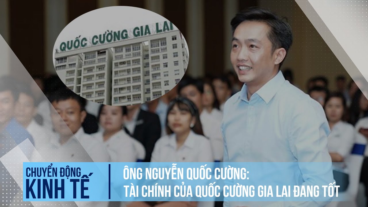 Ông Nguyễn Quốc Cường: Tài chính của Quốc Cường Gia Lai đang tốt | Chuyển động kinh tế